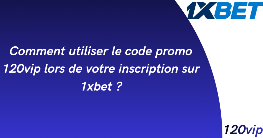 Comment utiliser le code promo 120vip lors de votre inscription sur 1xbet ?