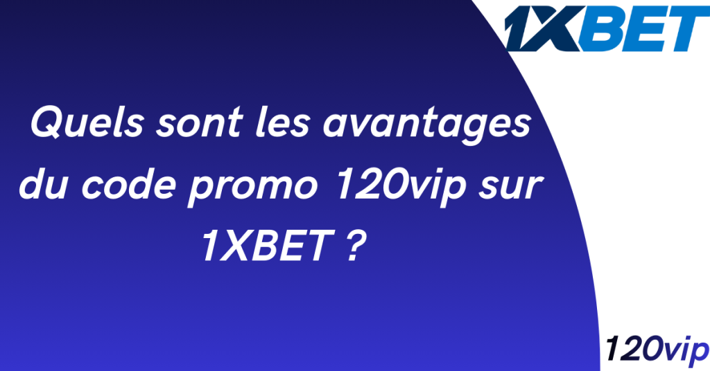 quels sont les avantages du code promo 120vip sur 1xbet